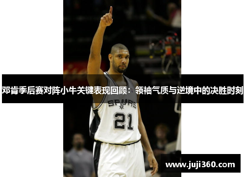 邓肯季后赛对阵小牛关键表现回顾：领袖气质与逆境中的决胜时刻