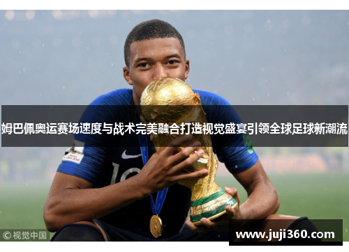 姆巴佩奥运赛场速度与战术完美融合打造视觉盛宴引领全球足球新潮流