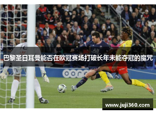 巴黎圣日耳曼能否在欧冠赛场打破长年未能夺冠的魔咒