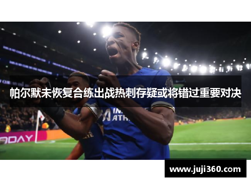 帕尔默未恢复合练出战热刺存疑或将错过重要对决