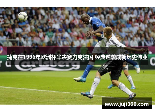 捷克在1996年欧洲杯半决赛力克法国 经典逆袭成就历史伟业