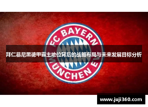 拜仁慕尼黑德甲霸主地位背后的战略布局与未来发展目标分析