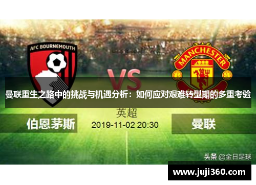 曼联重生之路中的挑战与机遇分析：如何应对艰难转型期的多重考验