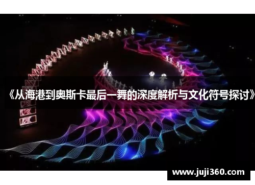 《从海港到奥斯卡最后一舞的深度解析与文化符号探讨》