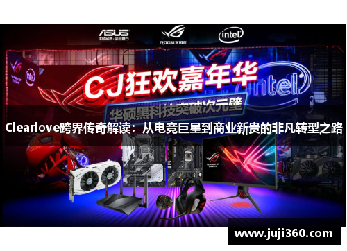 Clearlove跨界传奇解读：从电竞巨星到商业新贵的非凡转型之路