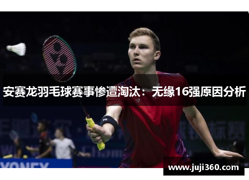 安赛龙羽毛球赛事惨遭淘汰：无缘16强原因分析