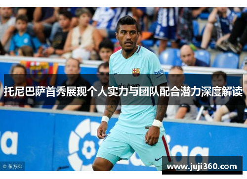 托尼巴萨首秀展现个人实力与团队配合潜力深度解读