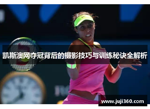 凯斯澳网夺冠背后的摄影技巧与训练秘诀全解析