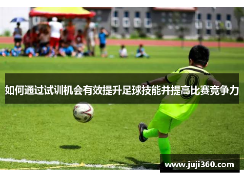 如何通过试训机会有效提升足球技能并提高比赛竞争力