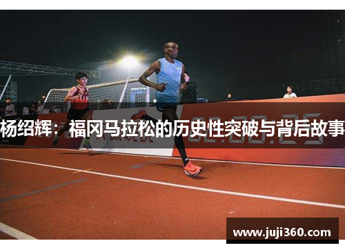 杨绍辉：福冈马拉松的历史性突破与背后故事
