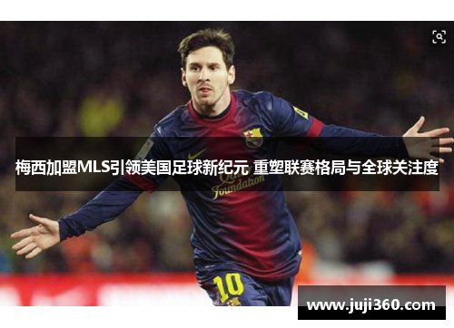 梅西加盟MLS引领美国足球新纪元 重塑联赛格局与全球关注度