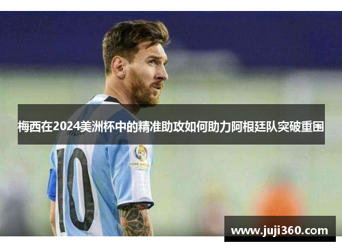 梅西在2024美洲杯中的精准助攻如何助力阿根廷队突破重围