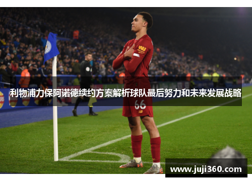 利物浦力保阿诺德续约方案解析球队最后努力和未来发展战略