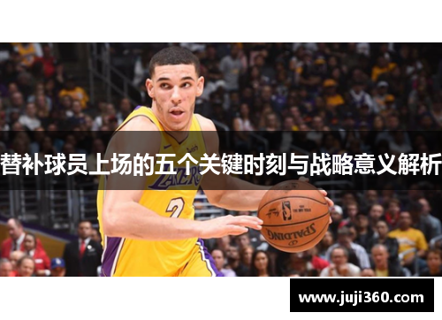 替补球员上场的五个关键时刻与战略意义解析