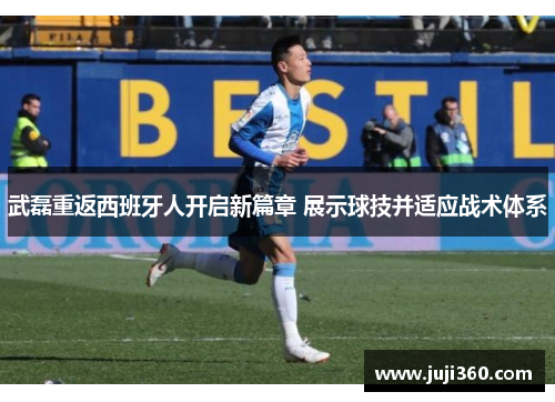 武磊重返西班牙人开启新篇章 展示球技并适应战术体系