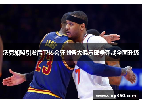 沃克加盟引发后卫转会狂潮各大俱乐部争夺战全面升级
