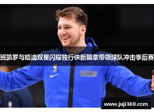 班凯罗与哈迪双星闪耀独行侠新篇章带领球队冲击季后赛