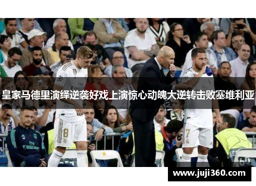 皇家马德里演绎逆袭好戏上演惊心动魄大逆转击败塞维利亚