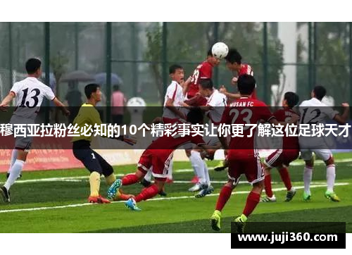 穆西亚拉粉丝必知的10个精彩事实让你更了解这位足球天才