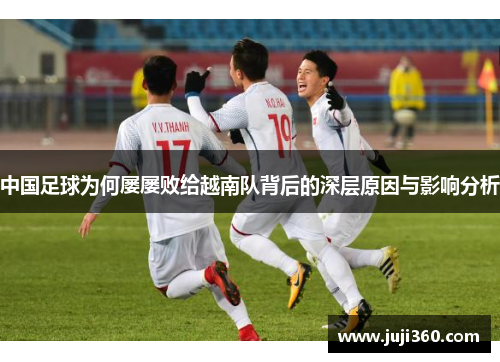 中国足球为何屡屡败给越南队背后的深层原因与影响分析