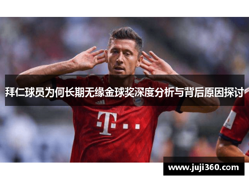 拜仁球员为何长期无缘金球奖深度分析与背后原因探讨