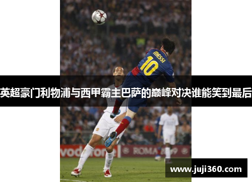 英超豪门利物浦与西甲霸主巴萨的巅峰对决谁能笑到最后