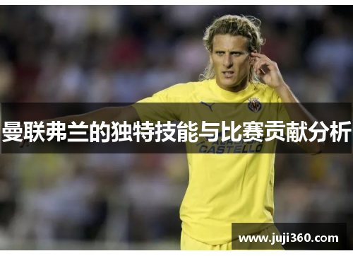 曼联弗兰的独特技能与比赛贡献分析