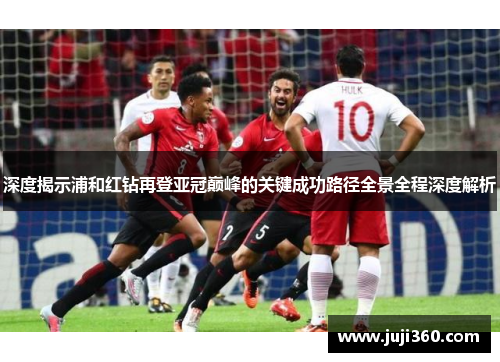 深度揭示浦和红钻再登亚冠巅峰的关键成功路径全景全程深度解析 深度揭示浦和红钻再登亚冠巅峰的关键成功路径全景全程深度解析