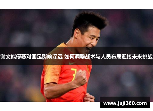 谢文能停赛对国足影响深远 如何调整战术与人员布局迎接未来挑战 谢文能停赛对国足影响深远 如何调整战术与人员布局迎接未来挑战